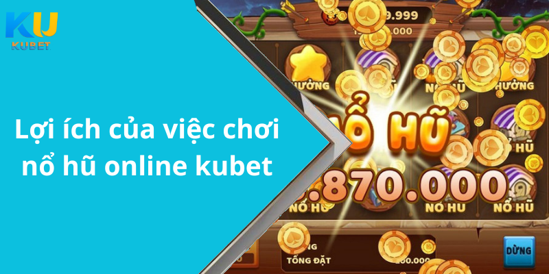 Lợi ích của việc chơi nổ hũ online kubet