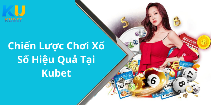 Chiến Lược Chơi Xổ Số Hiệu Quả Tại Kubet