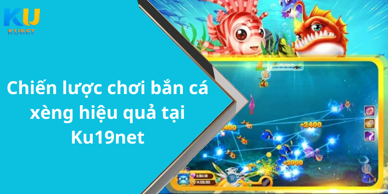 Chiến lược chơi bắn cá xèng hiệu quả tại Ku19net