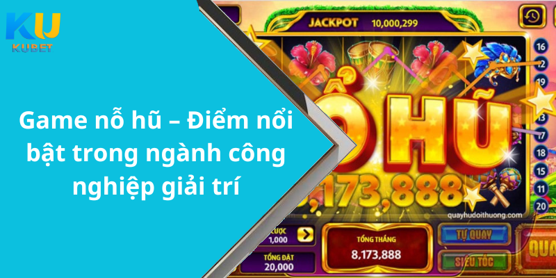 Game nỗ hũ – Điểm nổi bật trong ngành công nghiệp giải trí