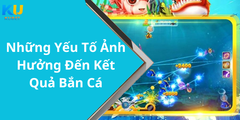 Những Yếu Tố Ảnh Hưởng Đến Kết Quả Bắn Cá