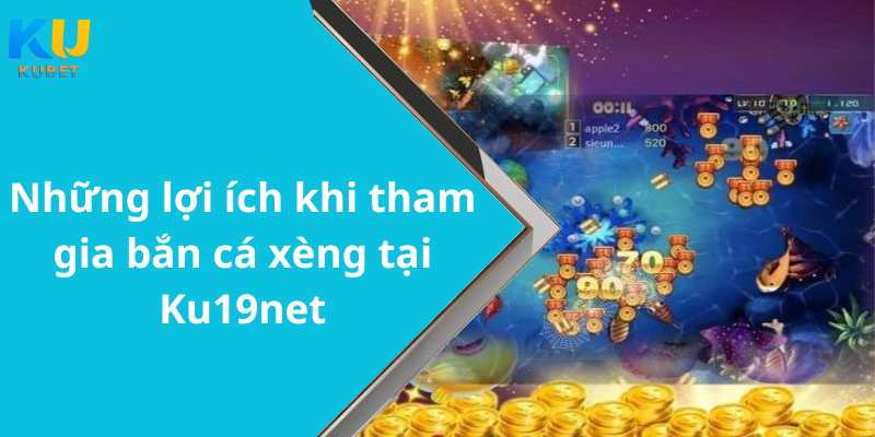 Những lợi ích khi tham gia bắn cá xèng tại Ku19net