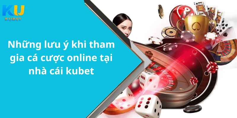 Những lưu ý khi tham gia cá cược online tại nhà cái kubet