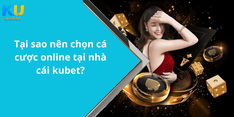 Tại sao nên chọn cá cược online tại nhà cái kubet