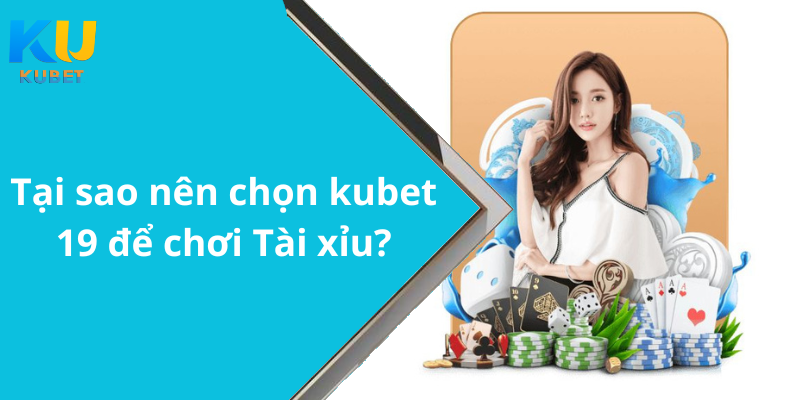 Tại sao nên chọn kubet 19 để chơi Tài xỉu