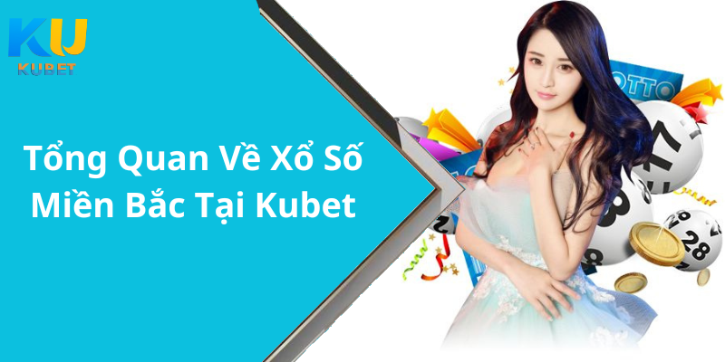 Tổng Quan Về Xổ Số Miền Bắc Tại Kubet