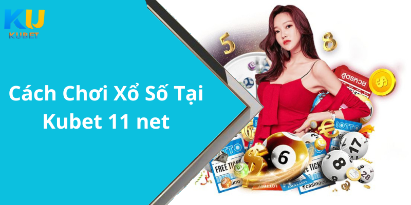 Cách Chơi Xổ Số Tại Kubet 11 net