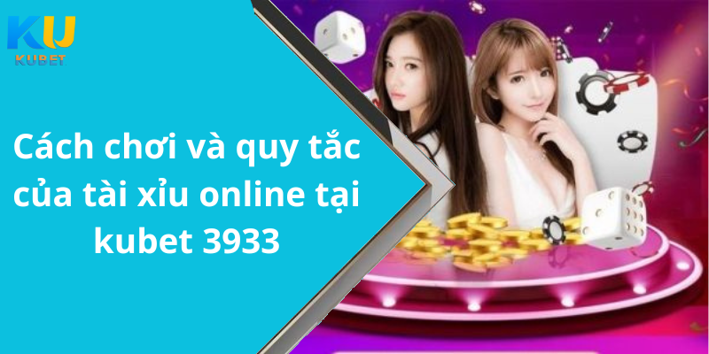 Cách chơi và quy tắc của tài xỉu online tại kubet 3933