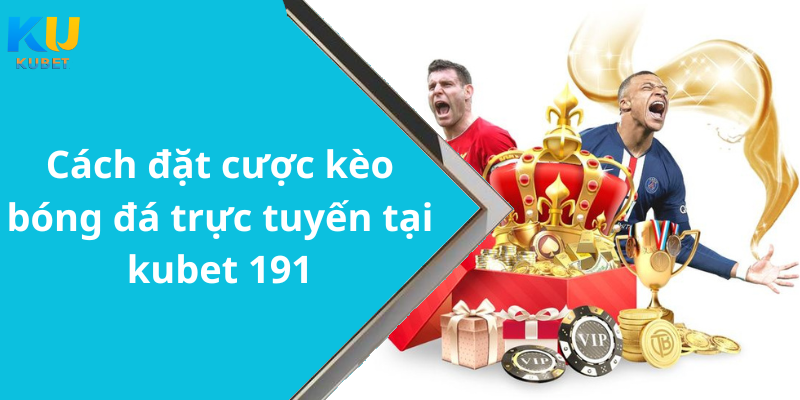 Cách đặt cược kèo bóng đá trực tuyến tại kubet 191