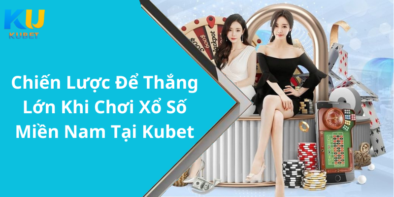 Chiến Lược Để Thắng Lớn Khi Chơi Xổ Số Miền Nam Tại Kubet