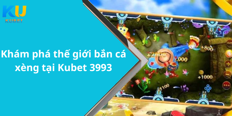 Khám phá thế giới bắn cá xèng tại Kubet 3993