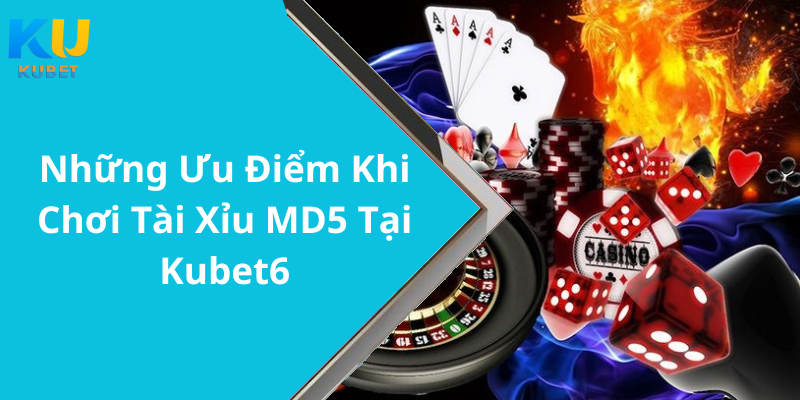 Những Ưu Điểm Khi Chơi Tài Xỉu MD5 Tại Kubet6