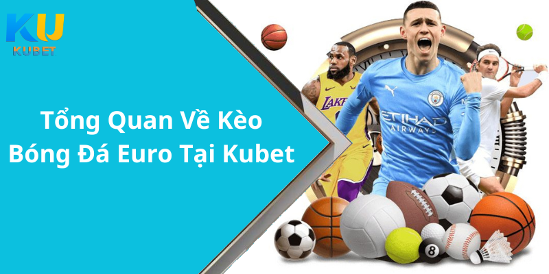 Tổng Quan Về Kèo Bóng Đá Euro Tại Kubet7