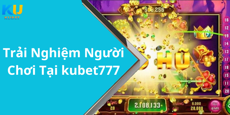 Trải Nghiệm Người Chơi Tại kubet777