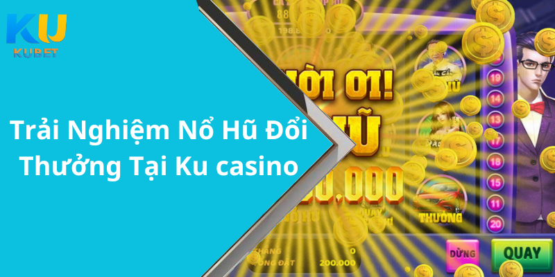 Trải Nghiệm Nổ Hũ Đổi Thưởng Tại Ku casino